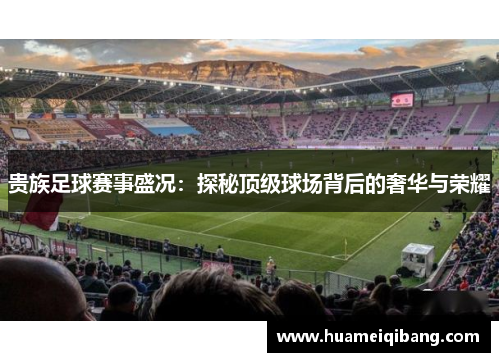 贵族足球赛事盛况：探秘顶级球场背后的奢华与荣耀